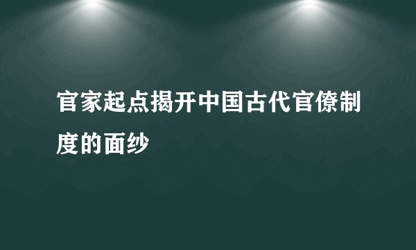 官家起点揭开中国古代官僚制度的面纱