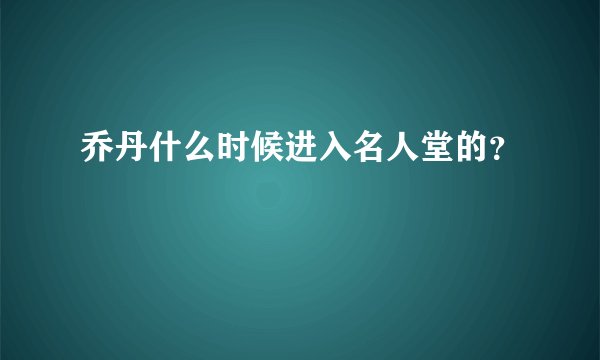乔丹什么时候进入名人堂的？