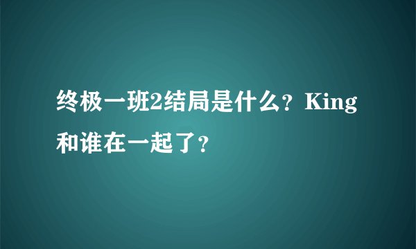 终极一班2结局是什么？King和谁在一起了？