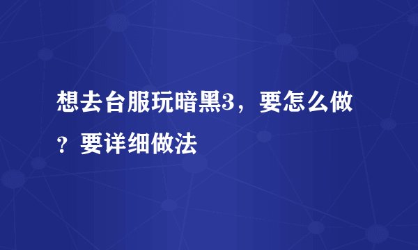想去台服玩暗黑3，要怎么做？要详细做法