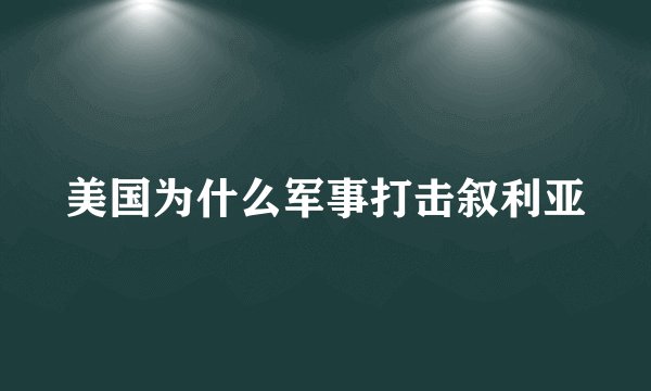 美国为什么军事打击叙利亚