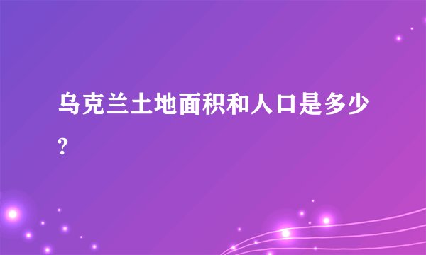 乌克兰土地面积和人口是多少?