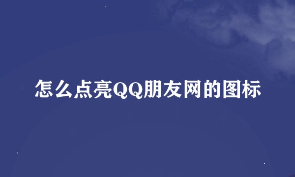 怎么点亮QQ朋友网的图标