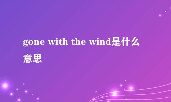 gone with the wind是什么意思