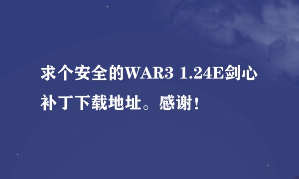 求个安全的WAR3 1.24E剑心补丁下载地址。感谢！