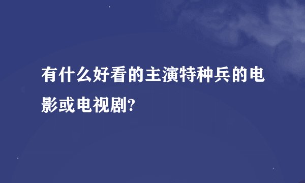 有什么好看的主演特种兵的电影或电视剧?