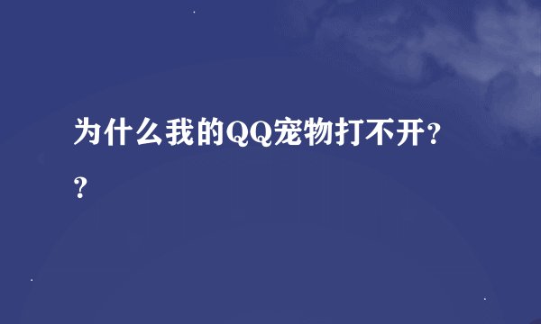 为什么我的QQ宠物打不开？？