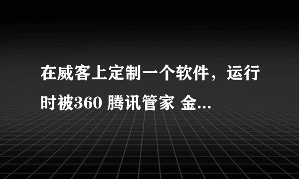 在威客上定制一个软件，运行时被360 腾讯管家 金山毒霸三款报毒 是HEUR/Malware.QVM12.Gen木马 怎么办啊?