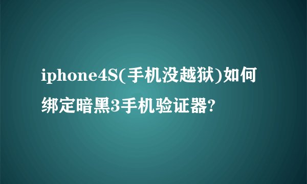 iphone4S(手机没越狱)如何绑定暗黑3手机验证器?