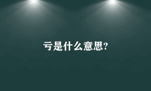 亏是什么意思?