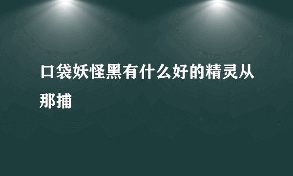 口袋妖怪黑有什么好的精灵从那捕