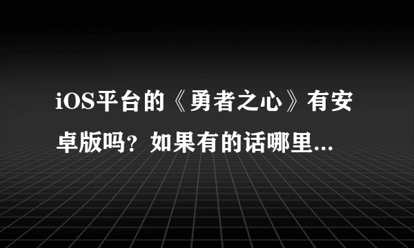 iOS平台的《勇者之心》有安卓版吗？如果有的话哪里有apk格式下载？不要压缩包
