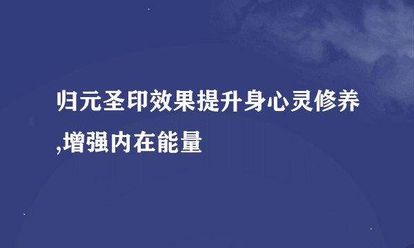 归元圣印效果提升身心灵修养,增强内在能量