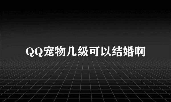 QQ宠物几级可以结婚啊