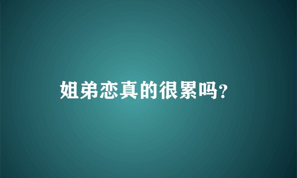 姐弟恋真的很累吗？