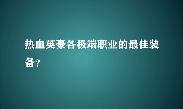 热血英豪各极端职业的最佳装备？