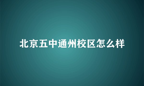 北京五中通州校区怎么样