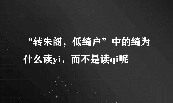“转朱阁，低绮户”中的绮为什么读yi，而不是读qi呢