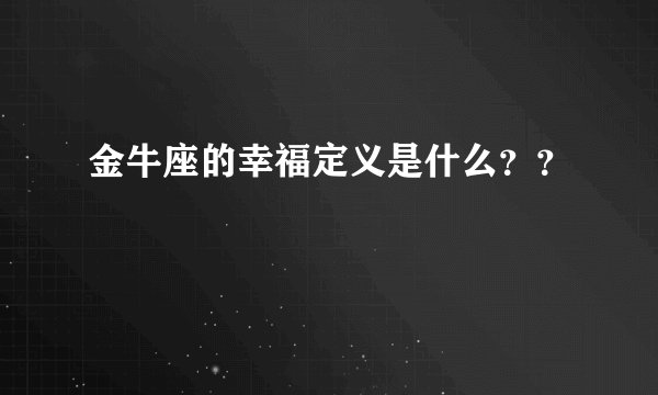 金牛座的幸福定义是什么？？