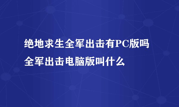 绝地求生全军出击有PC版吗全军出击电脑版叫什么