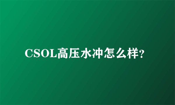CSOL高压水冲怎么样？