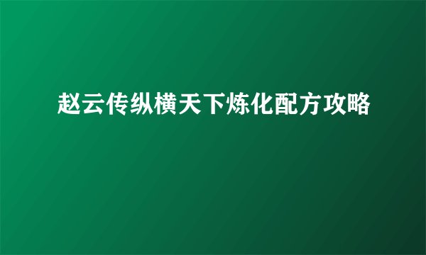 赵云传纵横天下炼化配方攻略