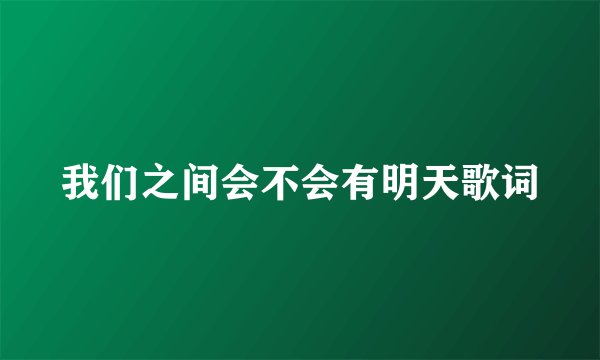 我们之间会不会有明天歌词