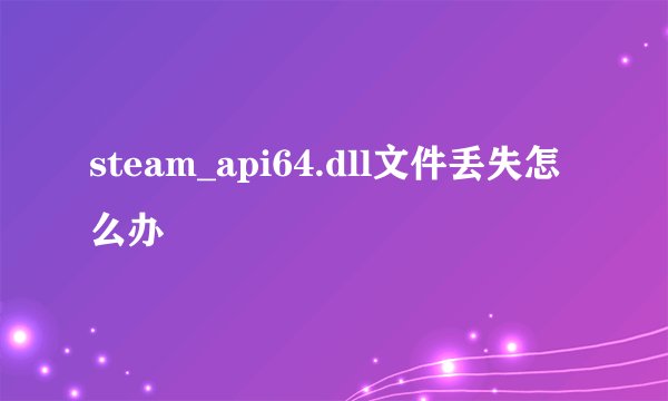 steam_api64.dll文件丢失怎么办