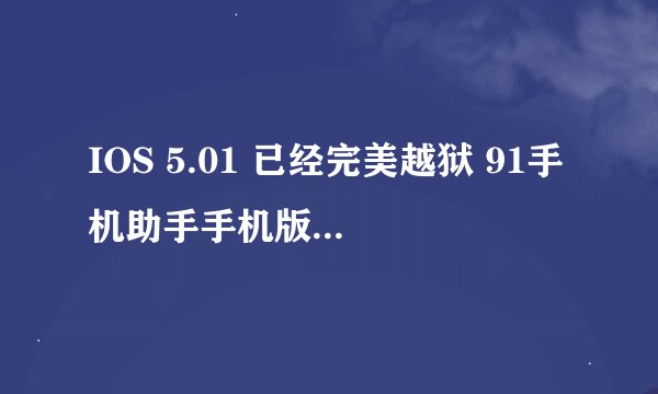 IOS 5.01 已经完美越狱 91手机助手手机版安装不了 以至于有些软件安装不上 求解