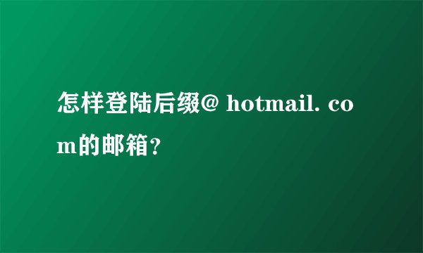 怎样登陆后缀@ hotmail. com的邮箱？