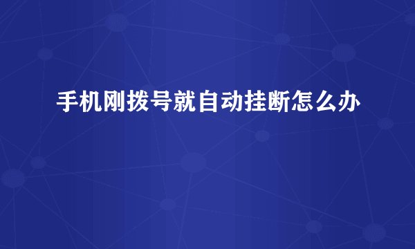 手机刚拨号就自动挂断怎么办