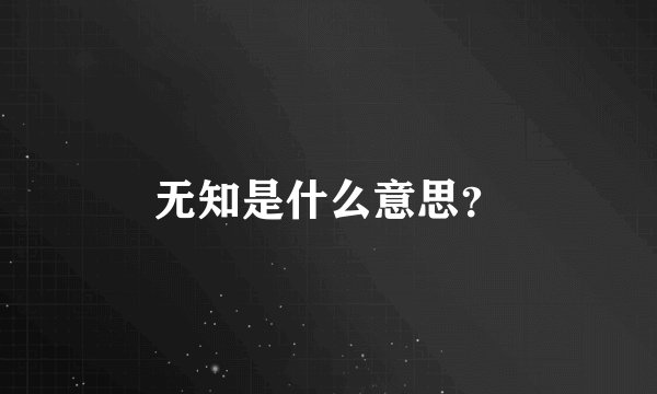 无知是什么意思？