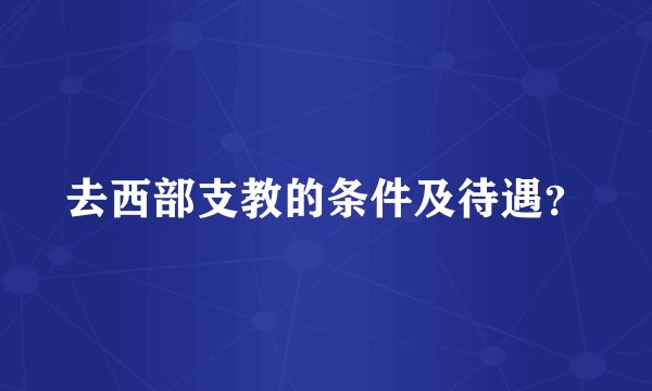 去西部支教的条件及待遇？