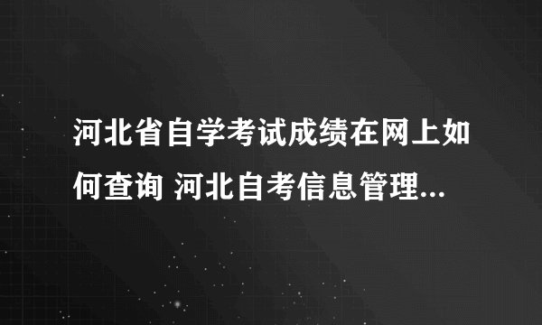 河北省自学考试成绩在网上如何查询 河北自考信息管理系统查询？