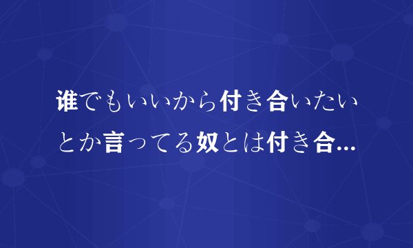 谁でもいいから付き合いたいとか言ってる奴とは付き合いたくない假名和日语歌词...酋长和MIKU的都要