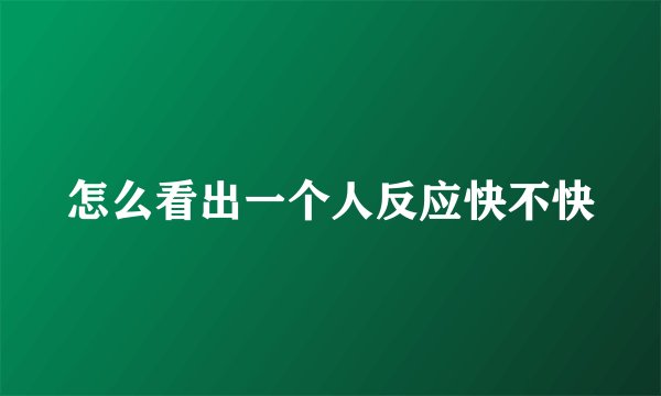 怎么看出一个人反应快不快