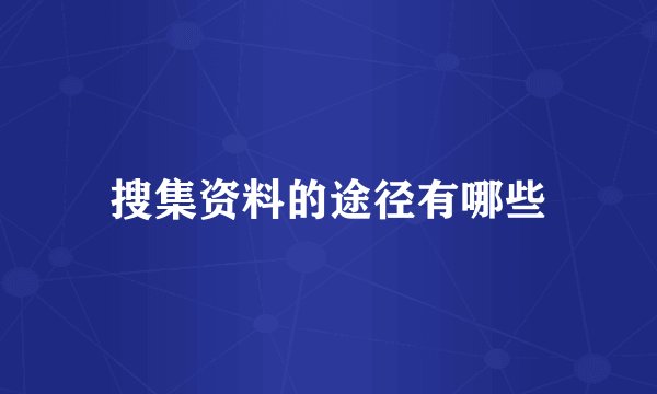 搜集资料的途径有哪些