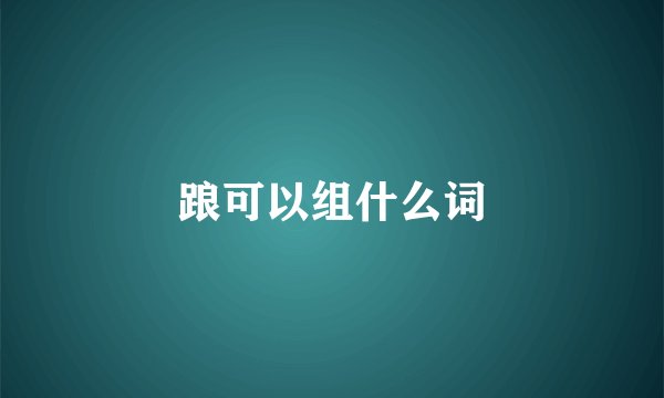 踉可以组什么词