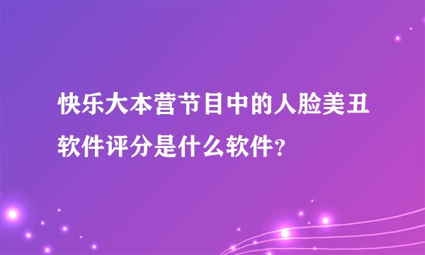 快乐大本营节目中的人脸美丑软件评分是什么软件？