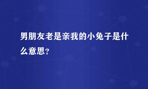 男朋友老是亲我的小兔子是什么意思？