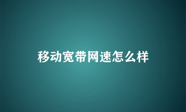 移动宽带网速怎么样