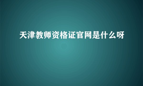 天津教师资格证官网是什么呀