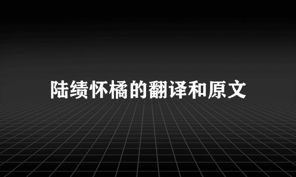 陆绩怀橘的翻译和原文