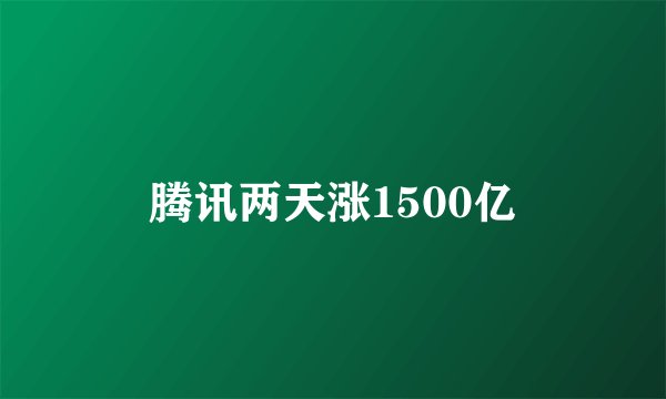 腾讯两天涨1500亿