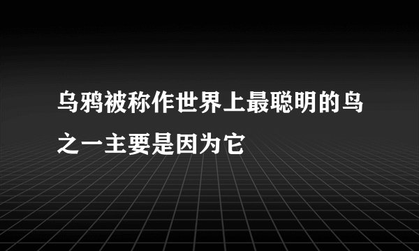 乌鸦被称作世界上最聪明的鸟之一主要是因为它