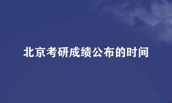 北京考研成绩公布的时间