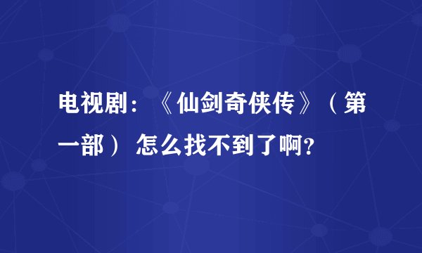 电视剧：《仙剑奇侠传》（第一部） 怎么找不到了啊？