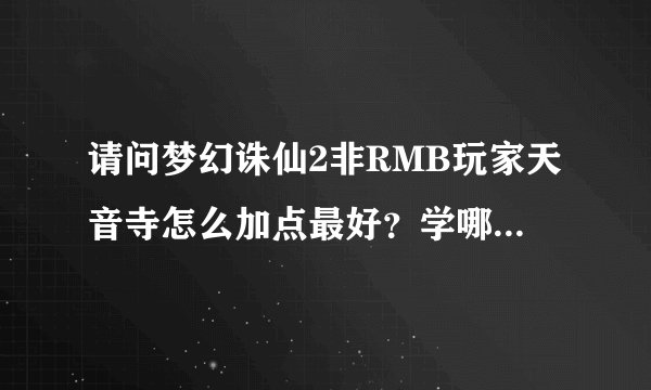请问梦幻诛仙2非RMB玩家天音寺怎么加点最好？学哪生活两个技能最划算？
