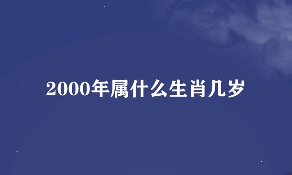 2000年属什么生肖几岁