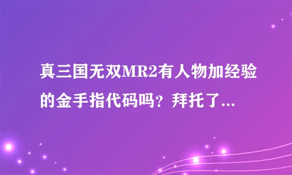 真三国无双MR2有人物加经验的金手指代码吗？拜托了各位 谢谢